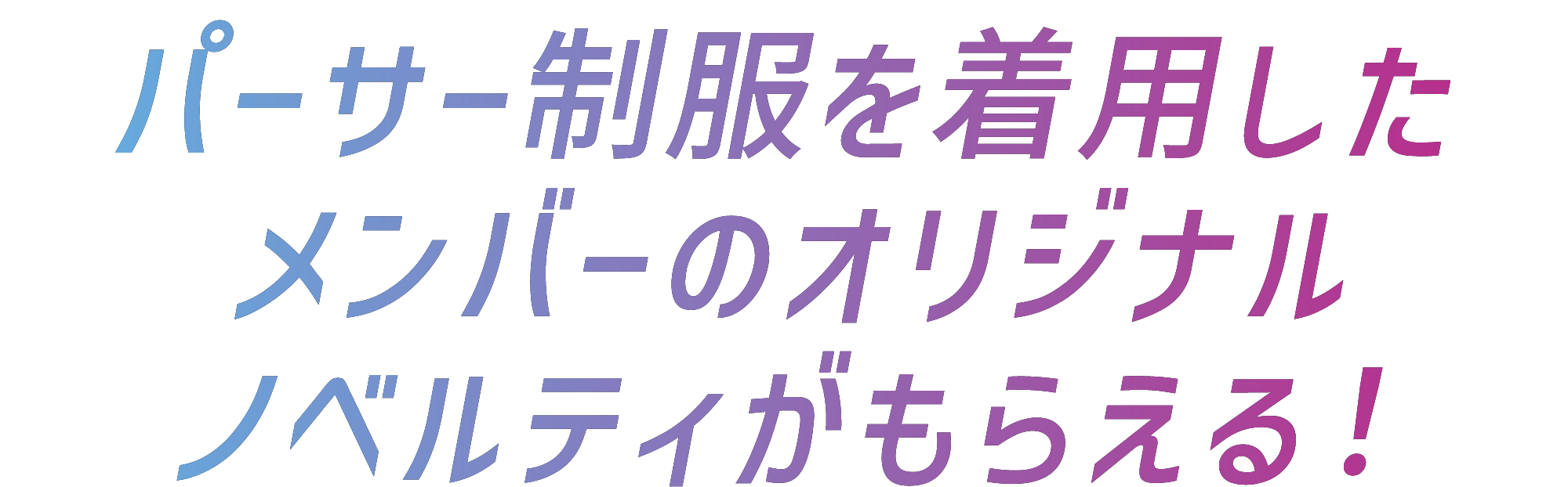 パーサー制服を着用したメンバーのオリジナルノベルティがもらえる！