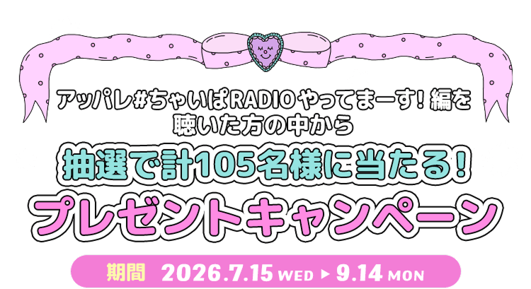 アッパレ＃ちゃいぱRADIOやってまーす！編を聴いた方の中から抽選で計105名様に当たる！プレゼントキャンペーン