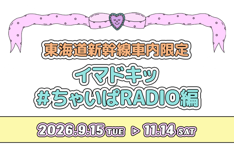 東海道新幹線車内限定 イマドキッ#ちゃいぱRADIO編 2026年9月15日(火)〜11月14日(土)