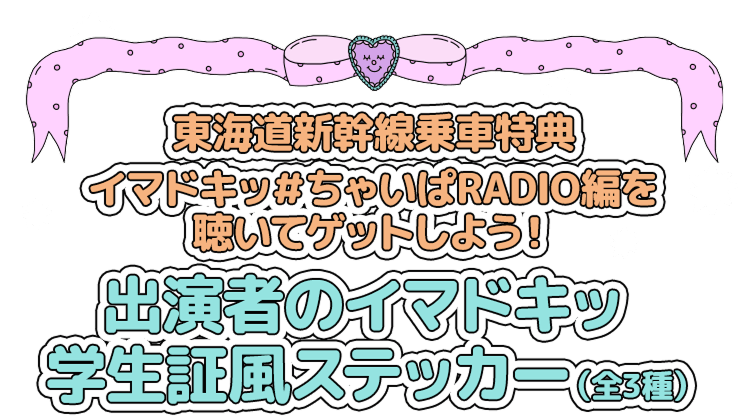 東海道新幹線乗車特典 イマドキッ#ちゃいぱRADIO編を聴いてゲットしよう! 出演者のイマドキッ 学生証風ステッカー(全3種)