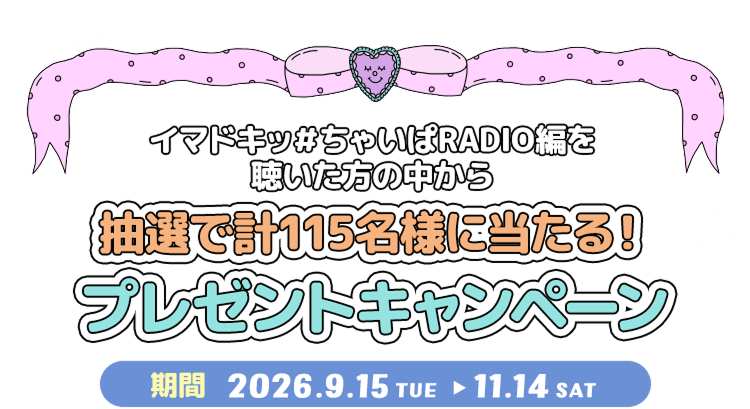 イマドキッ#ちゃいぱRADIO編を聴いた方の中から抽選で計115名様に当たる!プレゼントキャンペーン 期間 2026年9月15日(火)〜11月14日(土)